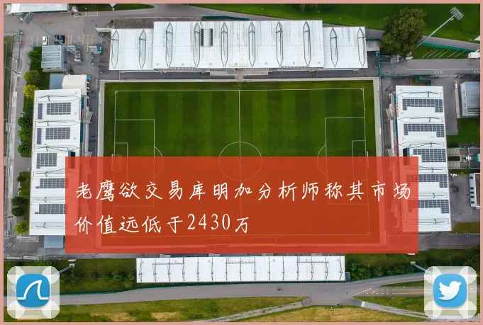 老鹰欲交易库明加分析师称其市场价值远低于2430万