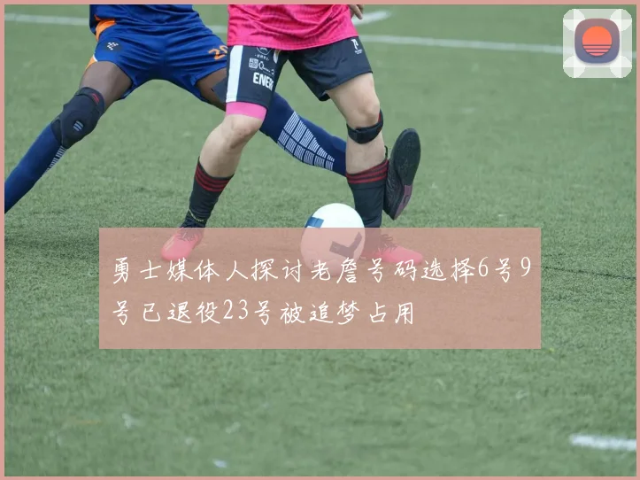勇士媒体人探讨老詹号码选择6号9号已退役23号被追梦占用