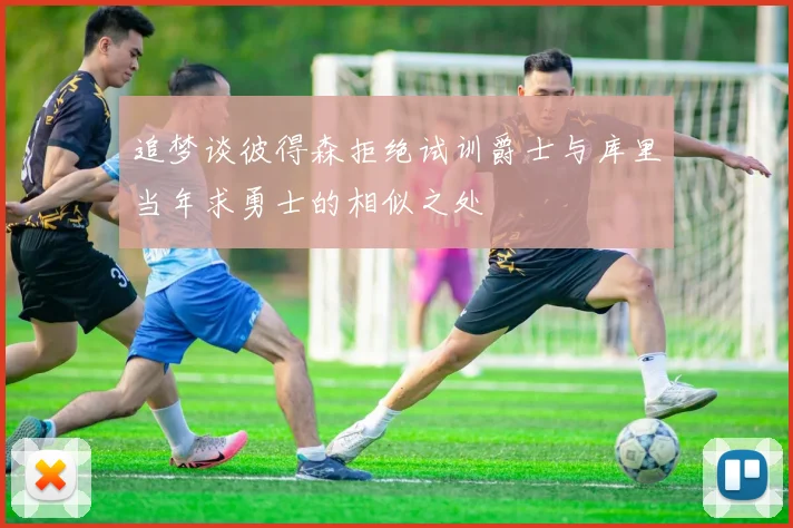 追梦谈彼得森拒绝试训爵士与库里当年求勇士的相似之处