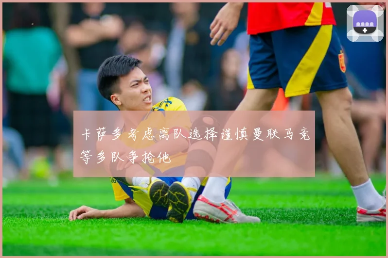 卡萨多考虑离队选择谨慎曼联马竞等多队争抢他