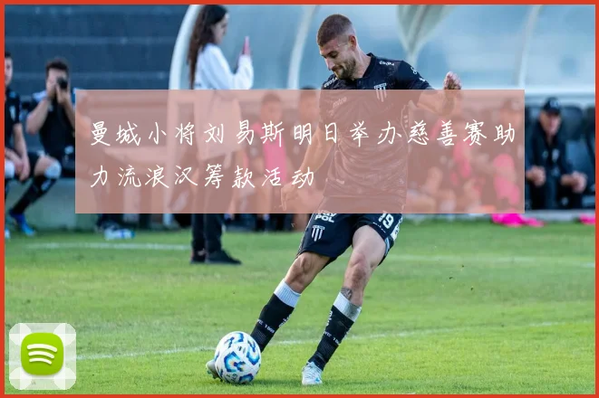 曼城小将刘易斯明日举办慈善赛助力流浪汉筹款活动